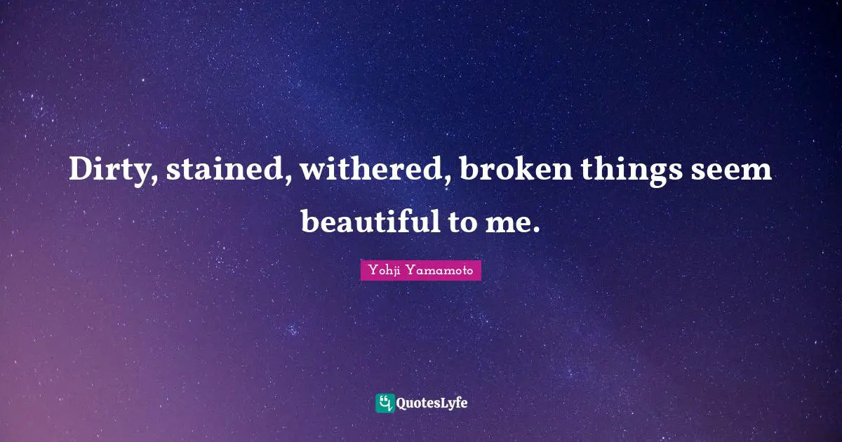 Broken Things Quotes: "Dirty, stained, withered, broken things seem beautiful to me."
