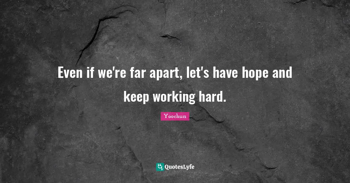 Even if we're far apart, let's have hope and keep working hard.