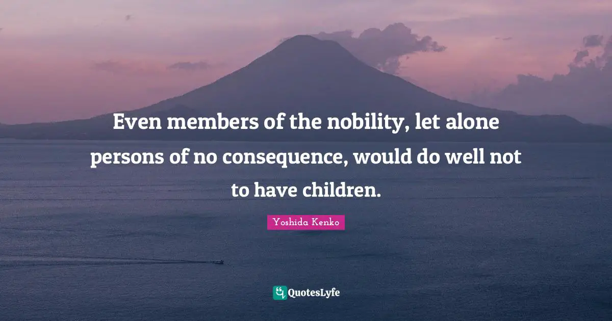 Even members of the nobility, let alone persons of no consequence, would do well not to have children.