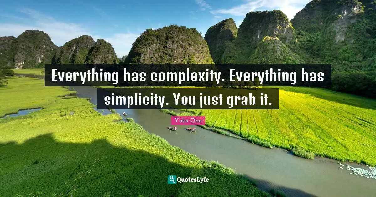 Everything has complexity. Everything has simplicity. You just grab it.