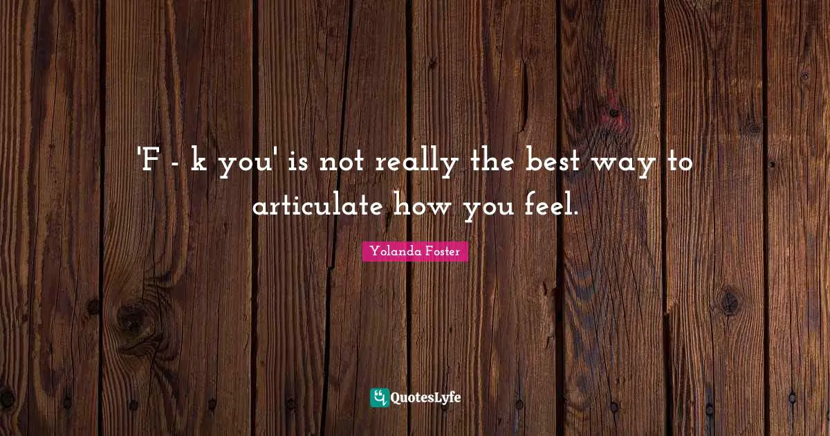 'F - k you' is not really the best way to articulate how you feel.