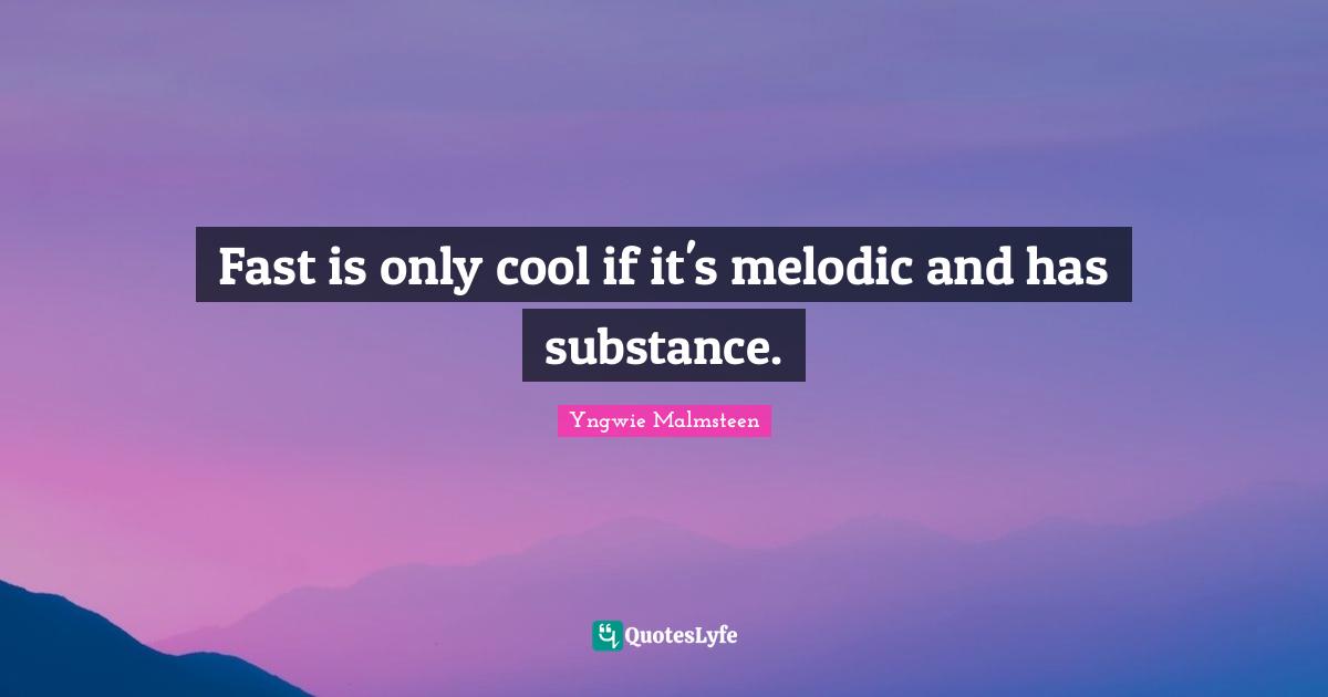 Fast is only cool if it's melodic and has substance.