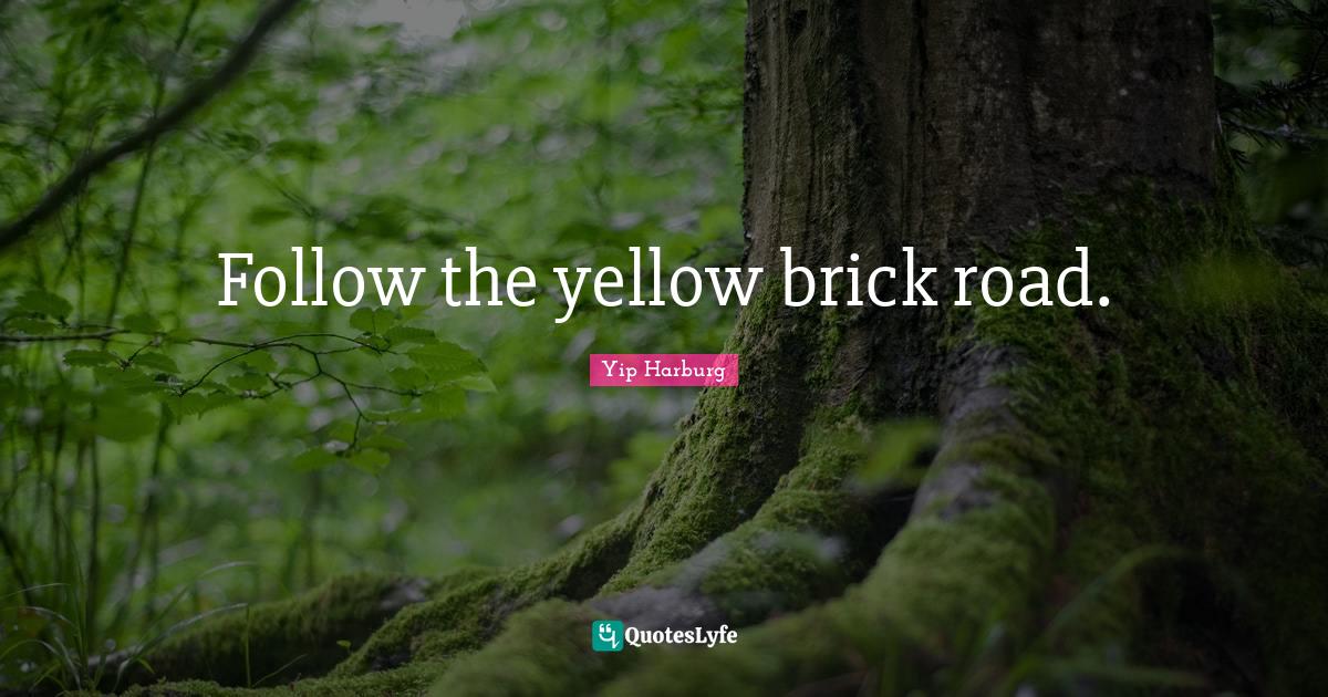 Follow the yellow brick road.... Quote by Yip Harburg QuotesLyfe