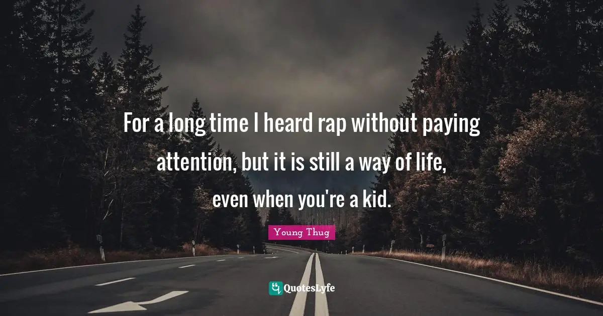 Young Thug Quotes: "For a long time I heard rap without paying attention, but it is still a way of life, even when you're a kid."
