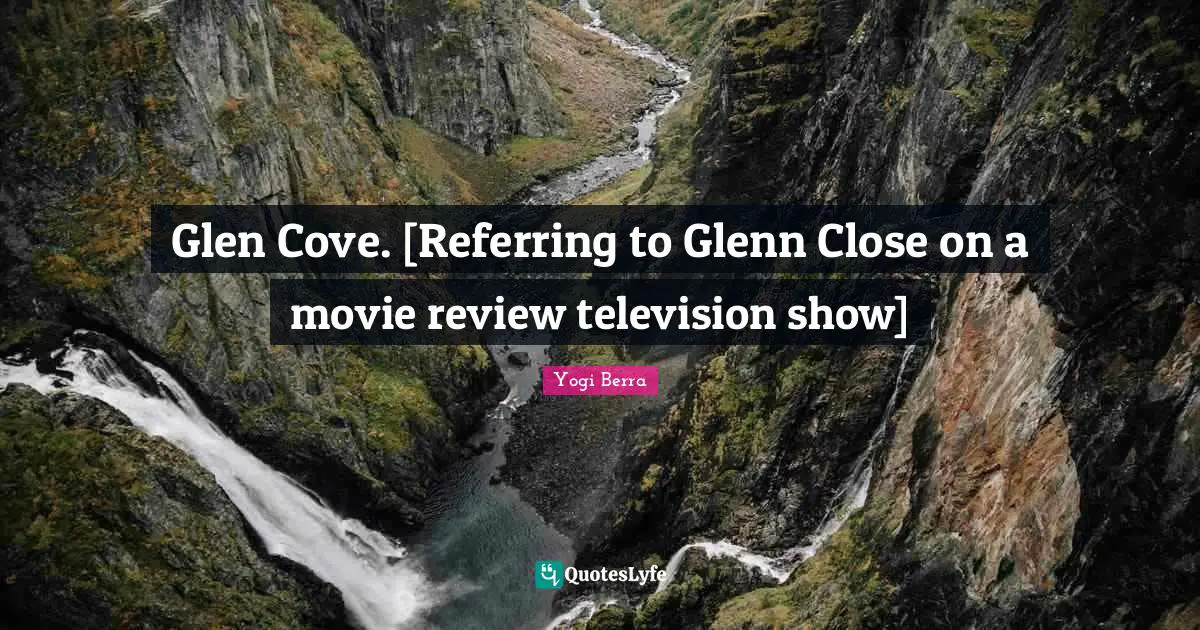 Glen Cove. [Referring to Glenn Close on a movie review television show]