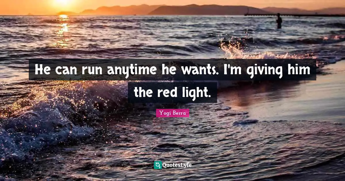 Yogi Berra Quotes: "He can run anytime he wants. I'm giving him the red light."