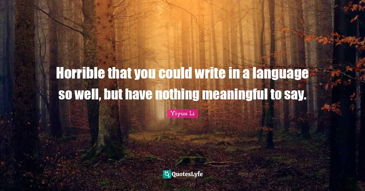 Horrible that you could write in a language so well, but have nothing meaningful to say.