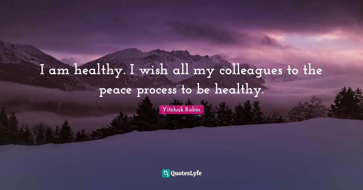 I am healthy. I wish all my colleagues to the peace process to be healthy.