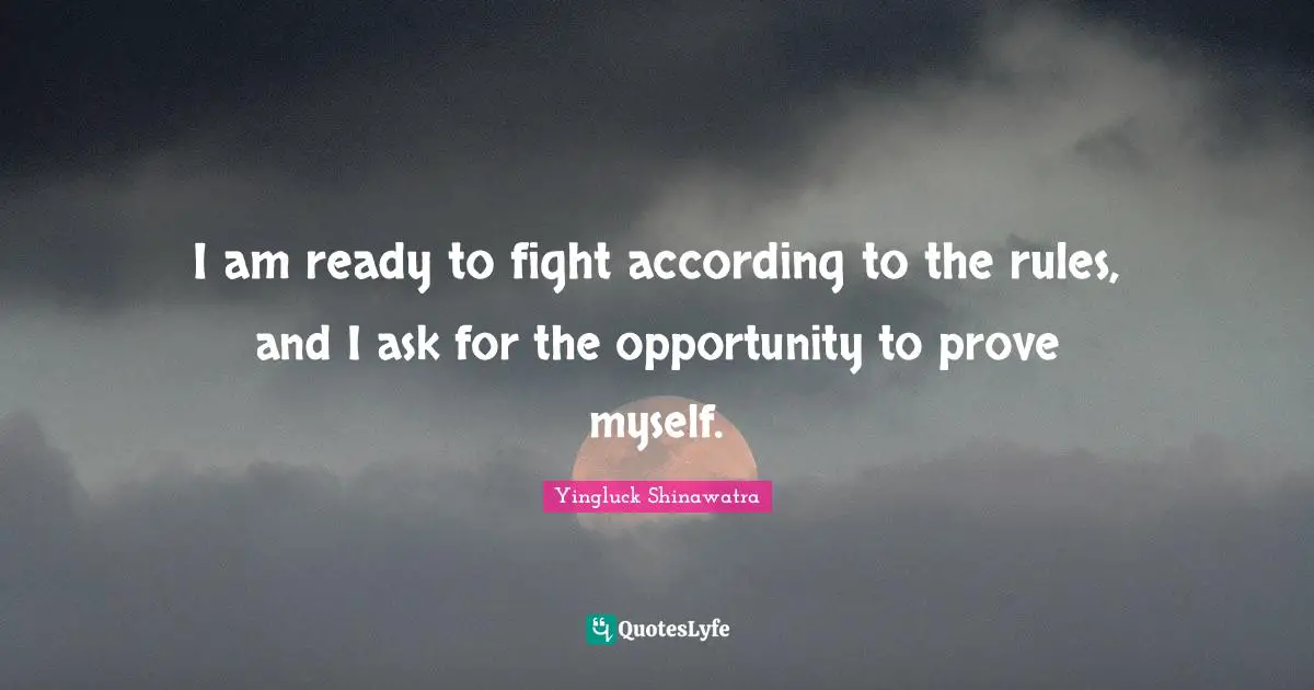 I am ready to fight according to the rules, and I ask for the opportunity to prove myself.