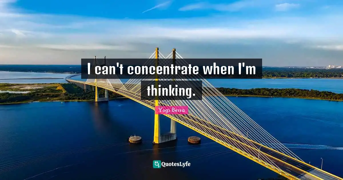 I can't concentrate when I'm thinking.