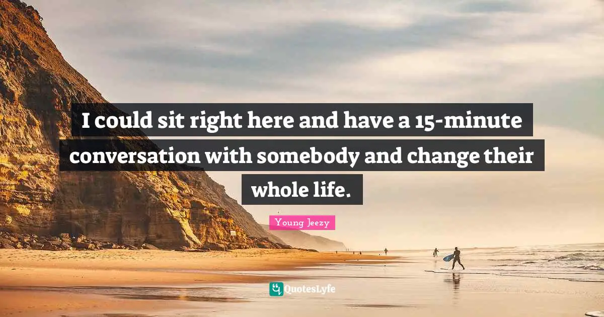 Young Jeezy Quotes: "I could sit right here and have a 15-minute conversation with somebody and change their whole life."