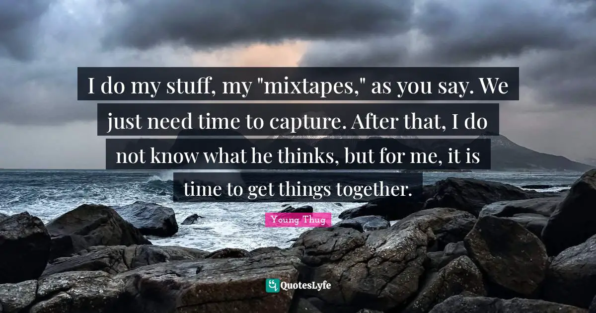 Young Thug Quotes: "I do my stuff, my "mixtapes," as you say. We just need time to capture. After that, I do not know what he thinks, but for me, it is time to get things together."