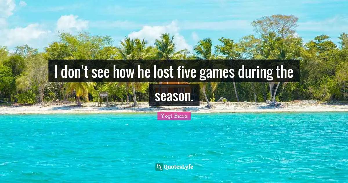 I don't see how he lost five games during the season.