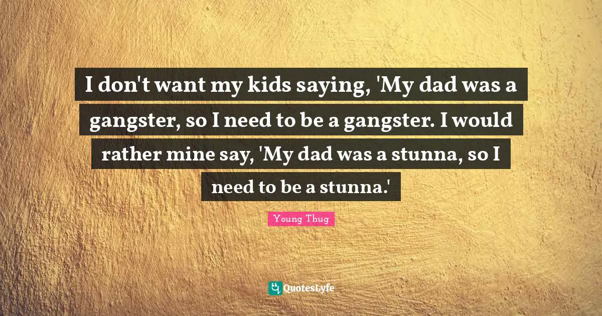 Kids Quotes: "I don't want my kids saying, 'My dad was a gangster, so I need to be a gangster. I would rather mine say, 'My dad was a stunna, so I need to be a stunna.'"