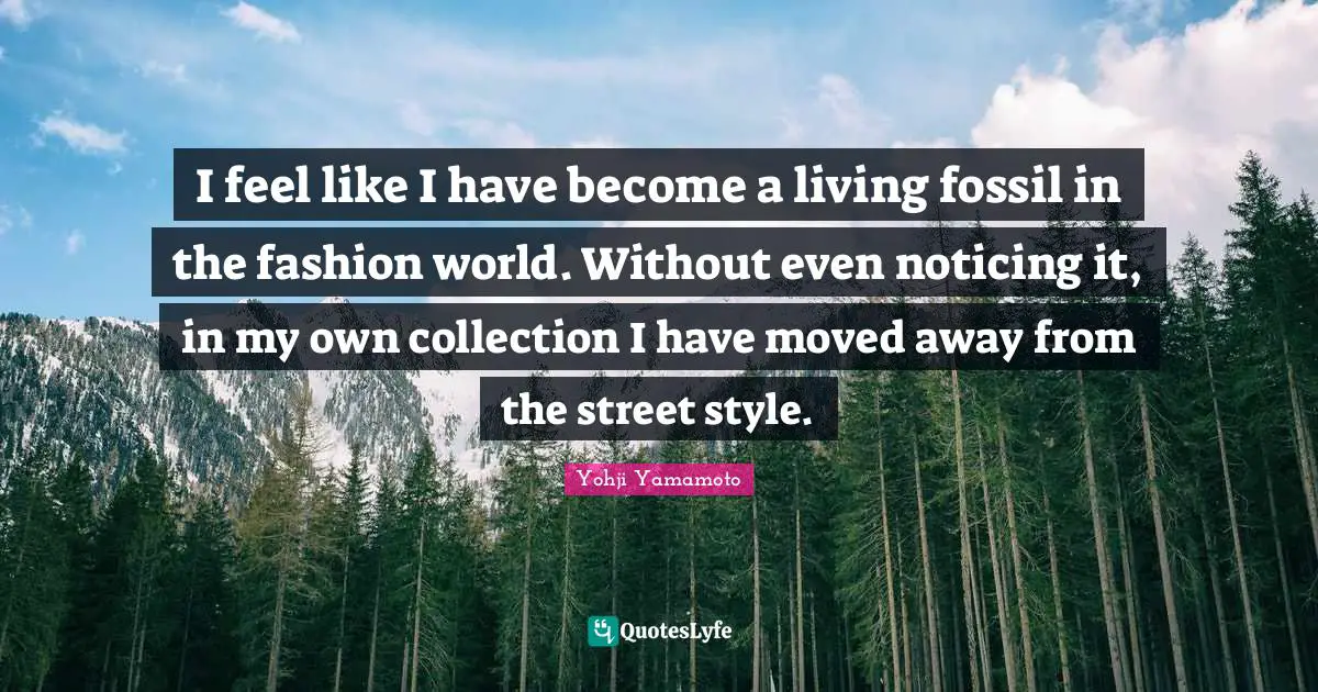 Fossils Quotes: "I feel like I have become a living fossil in the fashion world. Without even noticing it, in my own collection I have moved away from the street style."