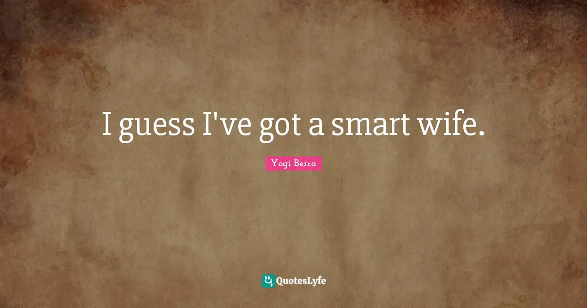 I guess I've got a smart wife.