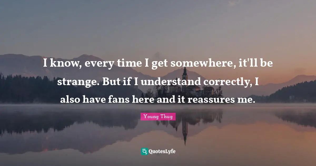 Young Thug Quotes: "I know, every time I get somewhere, it'll be strange. But if I understand correctly, I also have fans here and it reassures me."