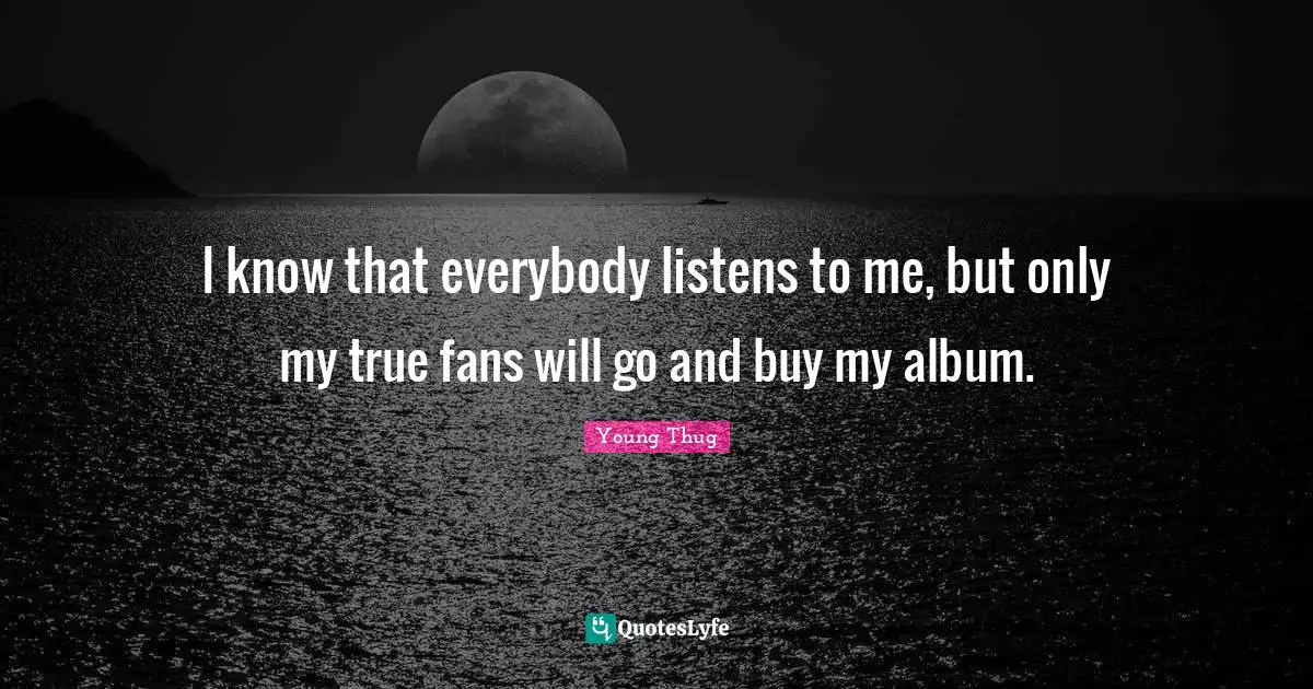Albums Quotes: "I know that everybody listens to me, but only my true fans will go and buy my album."