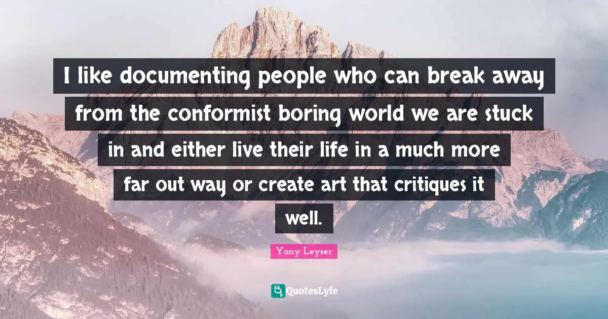 I like documenting people who can break away from the conformist boring world we are stuck in and either live their life in a much more far out way or create art that critiques it well.