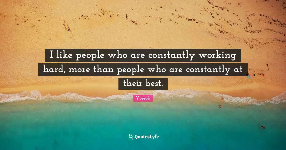 I like people who are constantly working hard, more than people who are constantly at their best.