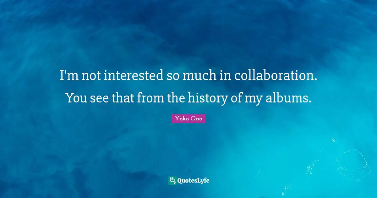 I'm not interested so much in collaboration. You see that from the history of my albums.