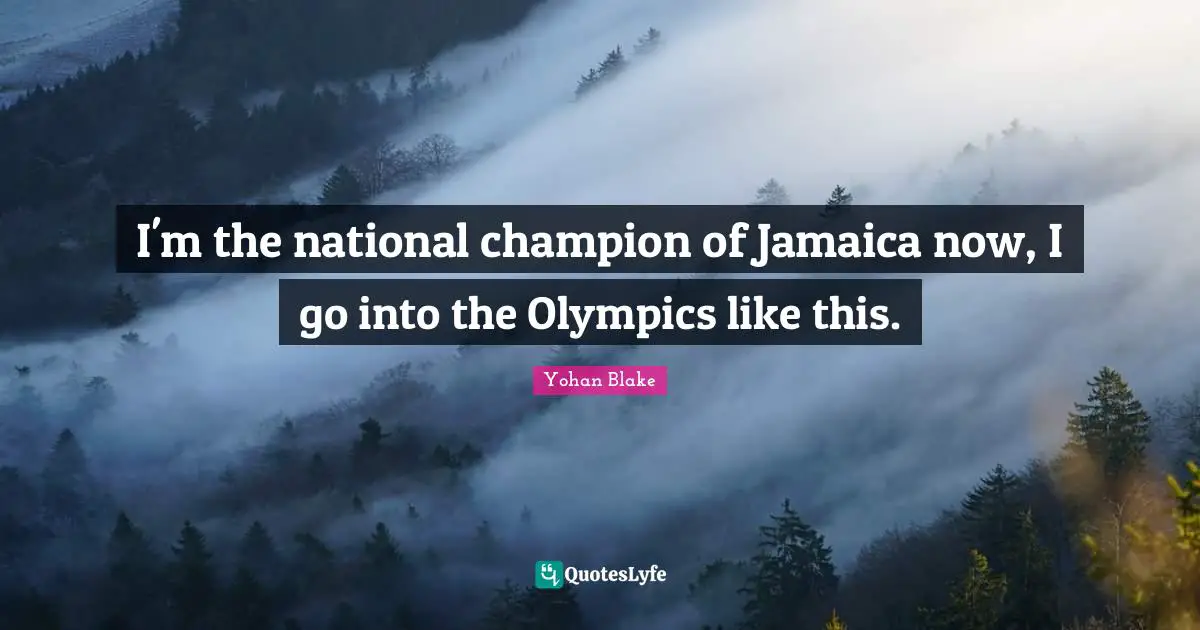 I'm the national champion of Jamaica now, I go into the Olympics like this.