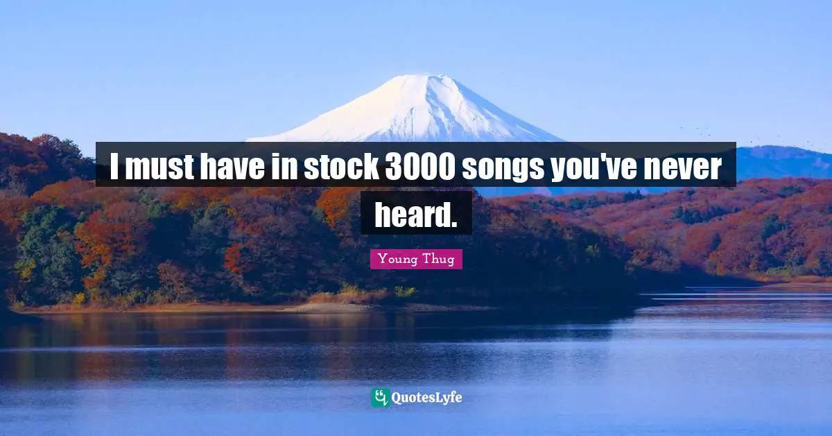 Young Thug Quotes: I must have in stock 3000 songs you've never heard.