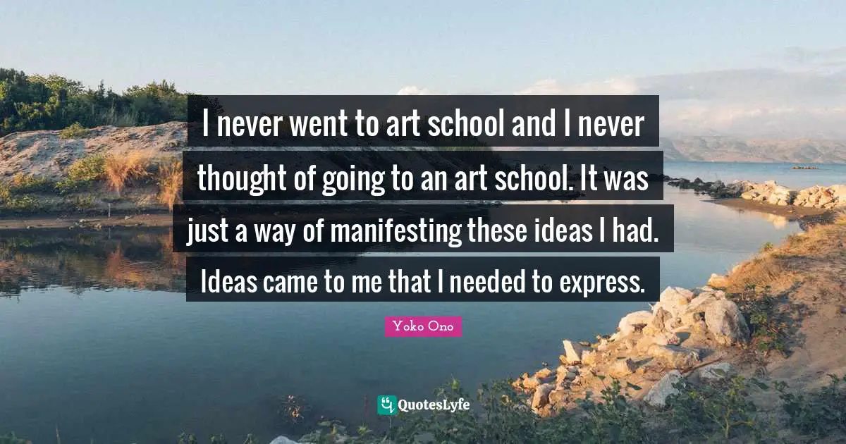 I never went to art school and I never thought of going to an art school. It was just a way of manifesting these ideas I had. Ideas came to me that I needed to express.
