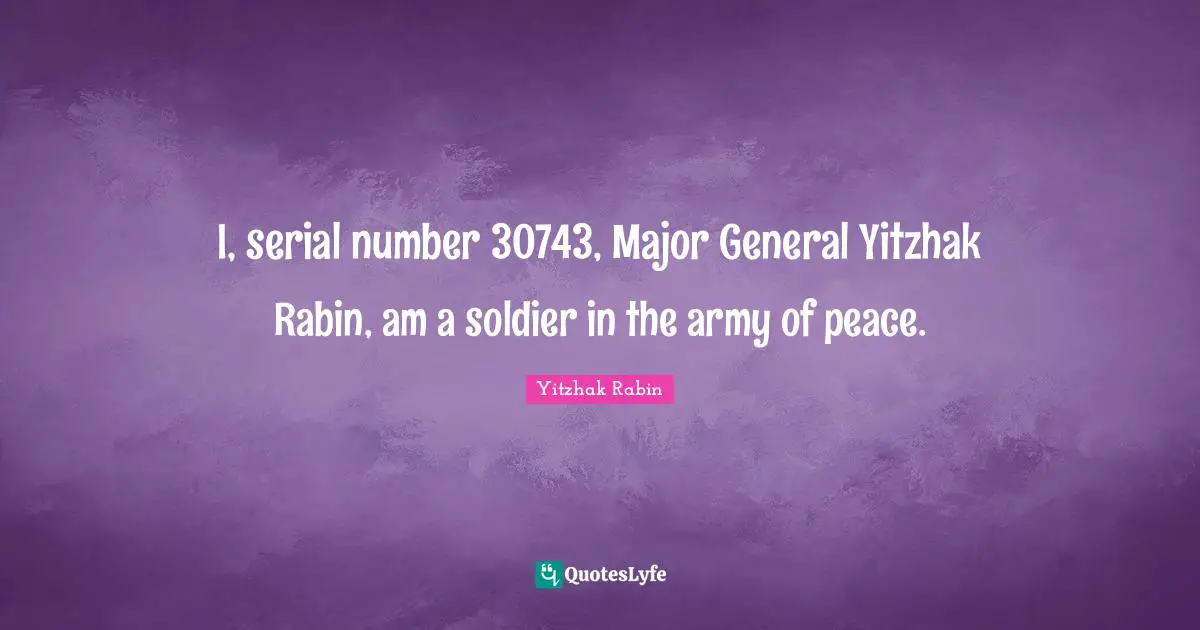 I, serial number 30743, Major General Yitzhak Rabin, am a soldier in the army of peace.