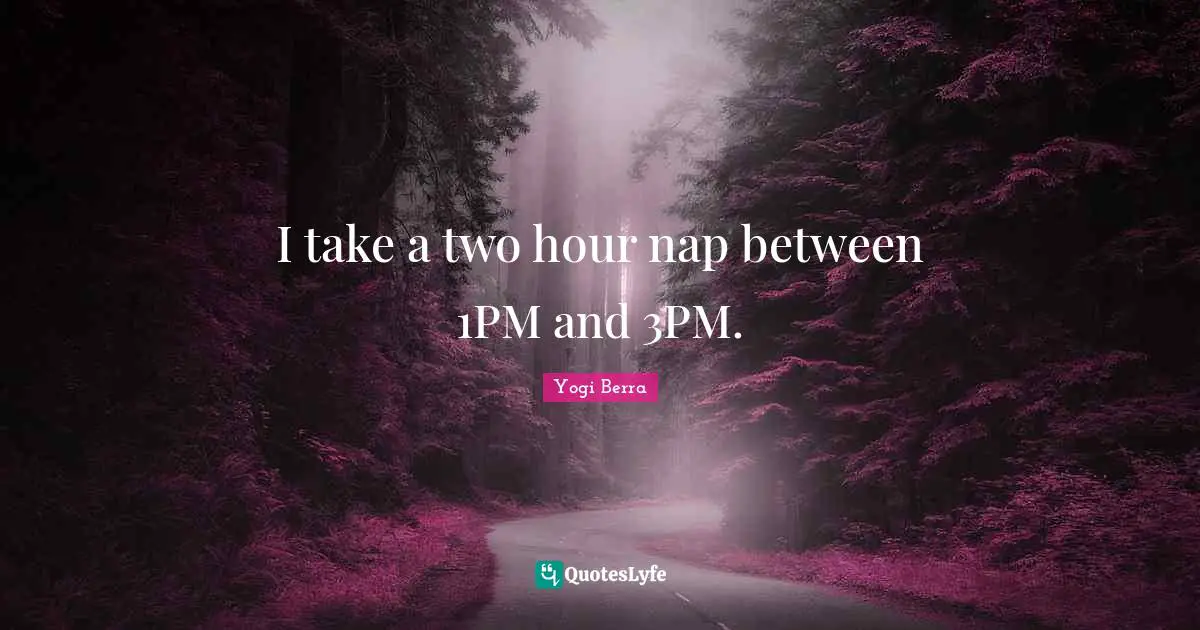 I take a two hour nap between 1PM and 3PM.