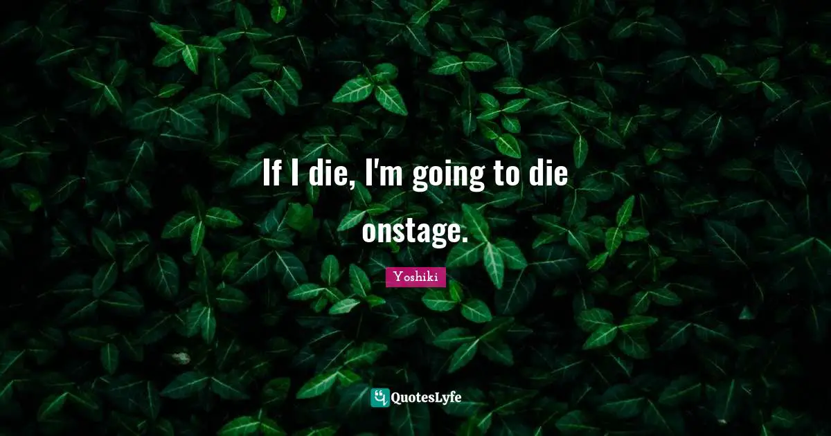 If I die, I'm going to die onstage.
