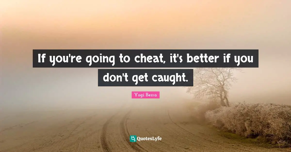 Yogi Berra Quotes: "If you're going to cheat, it's better if you don't get caught."