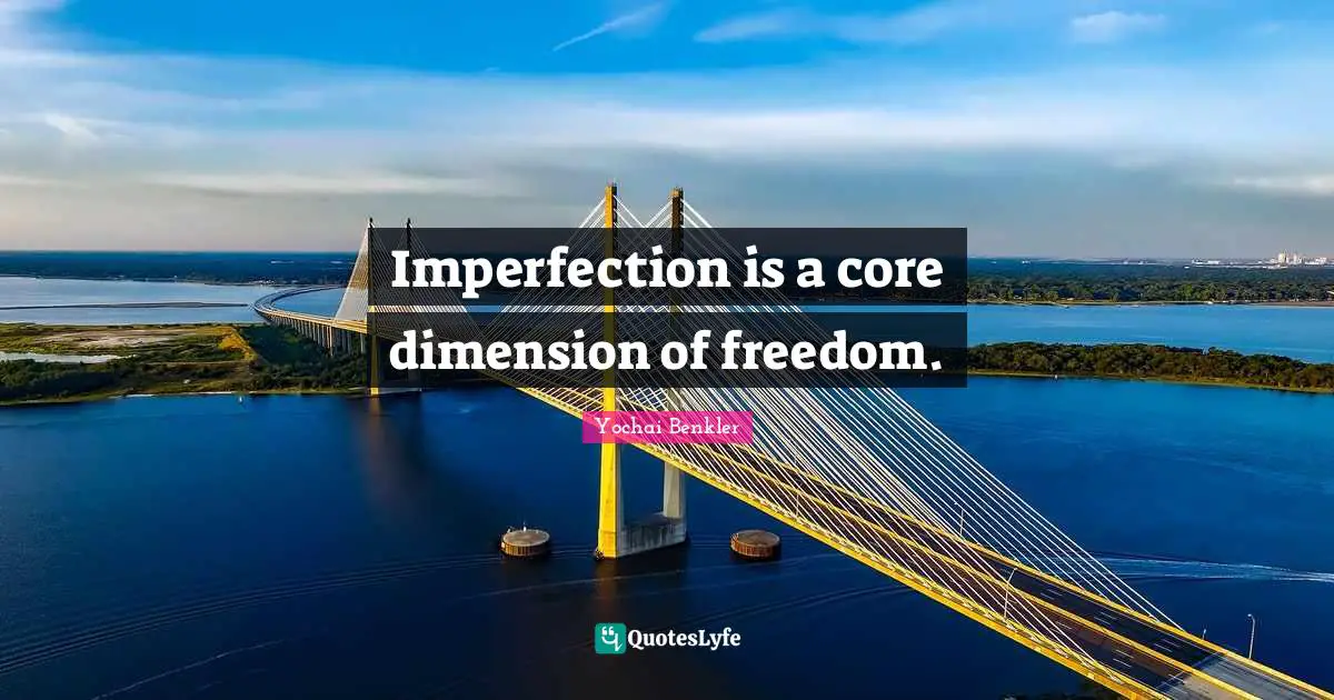 Imperfection is a core dimension of freedom.