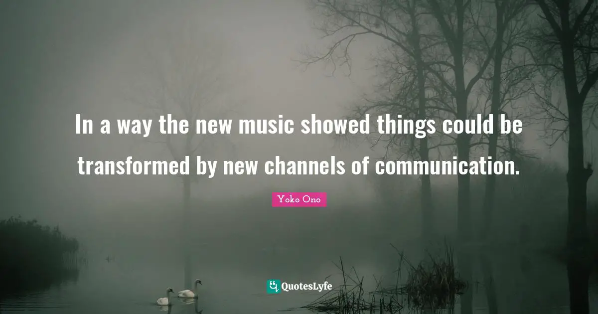 In a way the new music showed things could be transformed by new channels of communication.