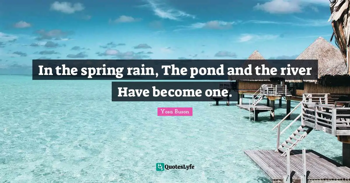 In the spring rain, The pond and the river Have become one.