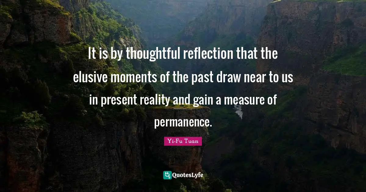 Permanence Quotes: "It is by thoughtful reflection that the elusive moments of the past draw near to us in present reality and gain a measure of permanence."