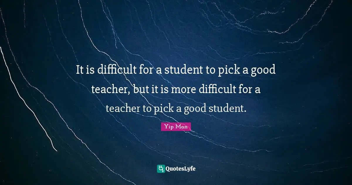 Yip Man Quotes: It is difficult for a student to pick a good teacher, but it is more difficult for a teacher to pick a good student.