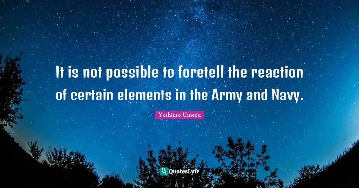 It is not possible to foretell the reaction of certain elements in the Army and Navy.