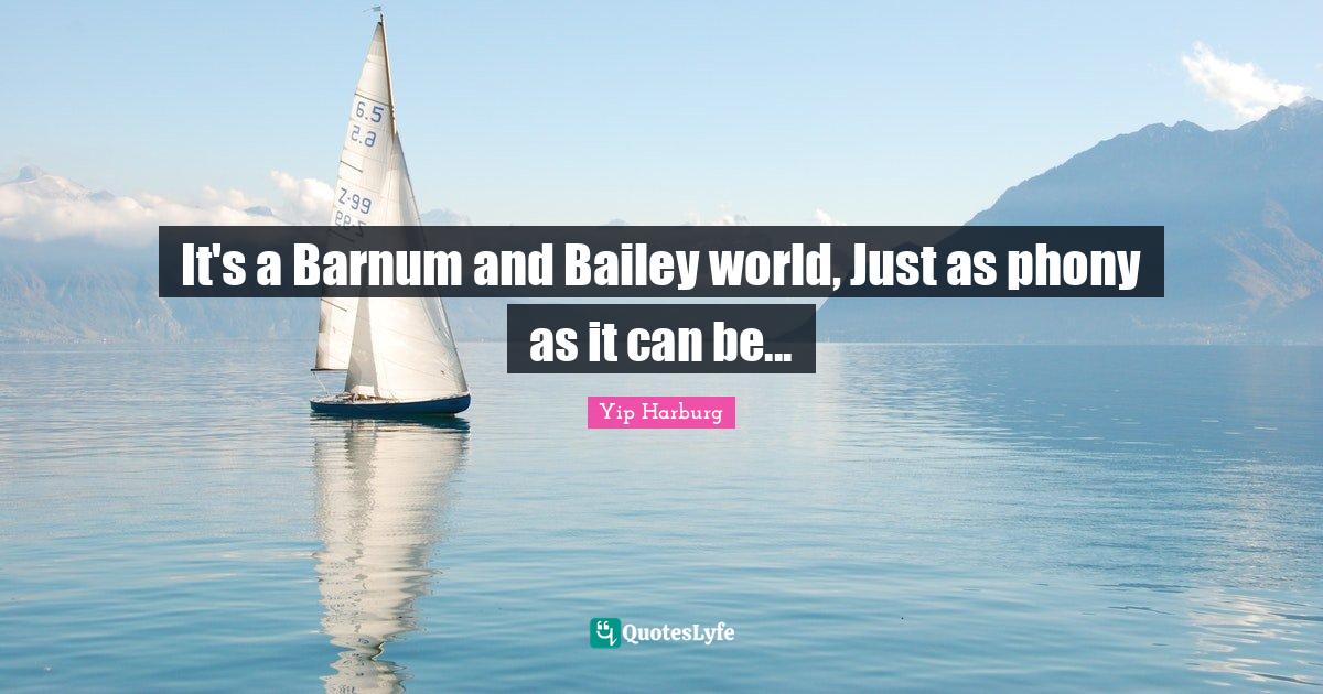 Yip Harburg Quotes: "It's a Barnum and Bailey world, Just as phony as it can be..."