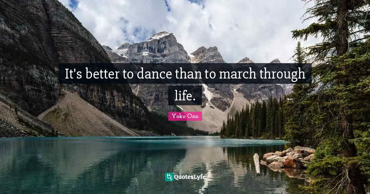 It's better to dance than to march through life.