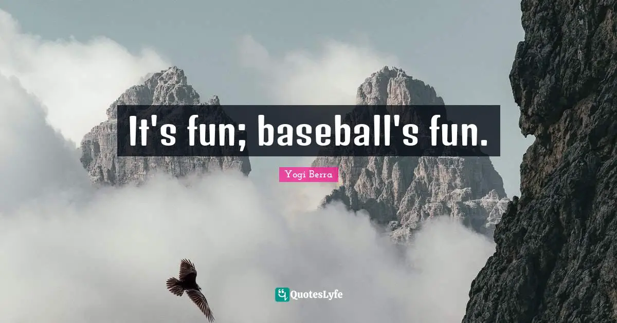 It's fun; baseball's fun.