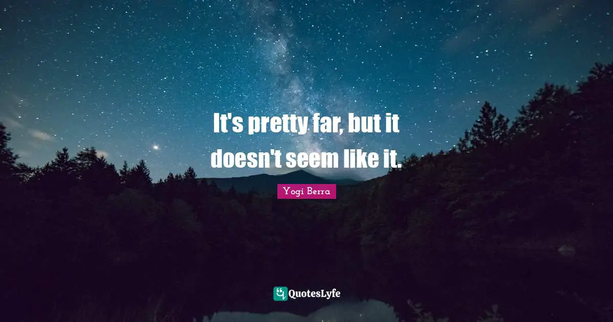 It's pretty far, but it doesn't seem like it.