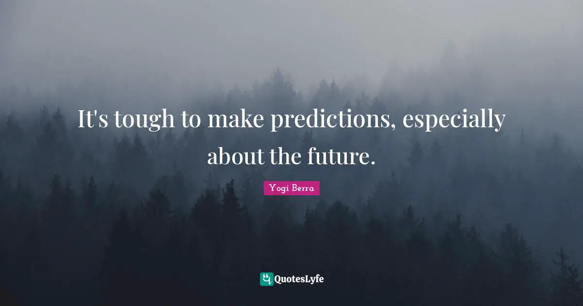 Yogi Berra Quotes: "It's tough to make predictions, especially about the future."