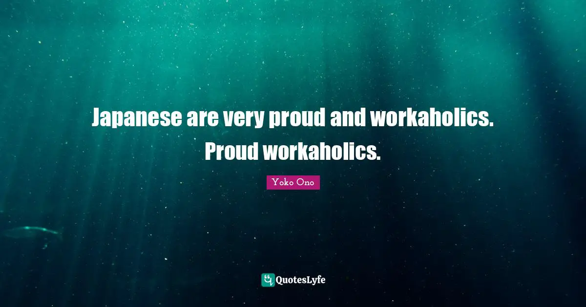 Japanese are very proud and workaholics. Proud workaholics.