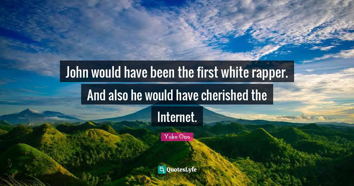 John would have been the first white rapper. And also he would have cherished the Internet.
