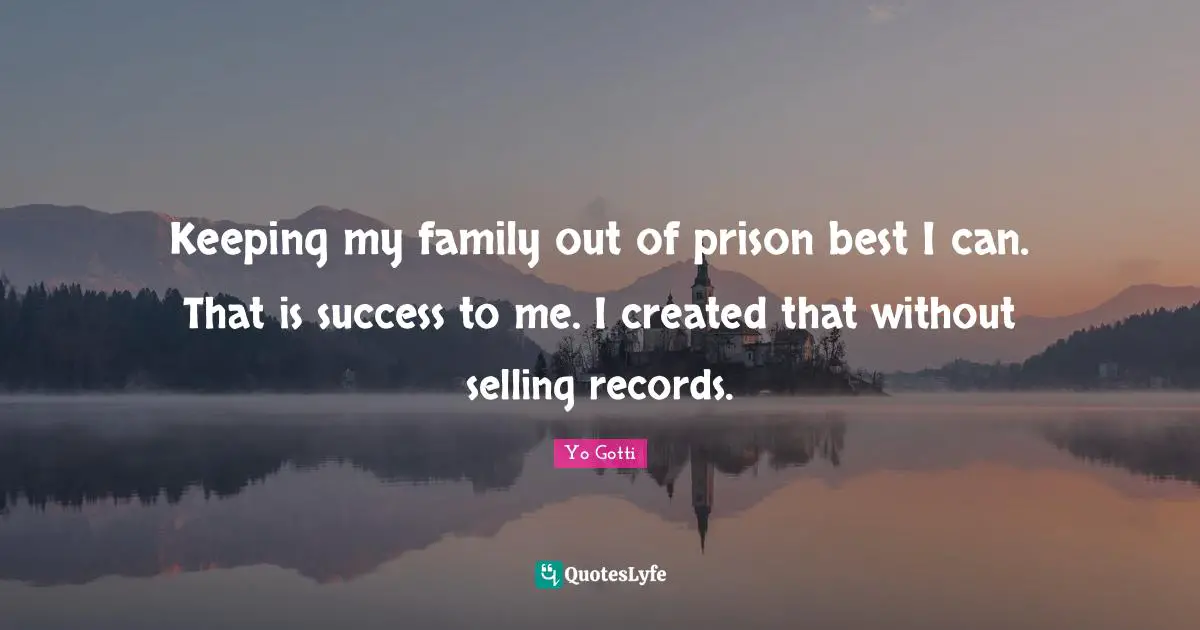 Keeping my family out of prison best I can. That is success to me. I created that without selling records.