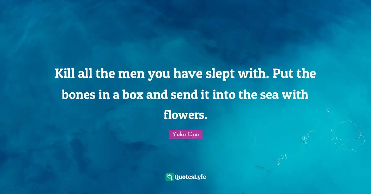 Kill all the men you have slept with. Put the bones in a box and send it into the sea with flowers.