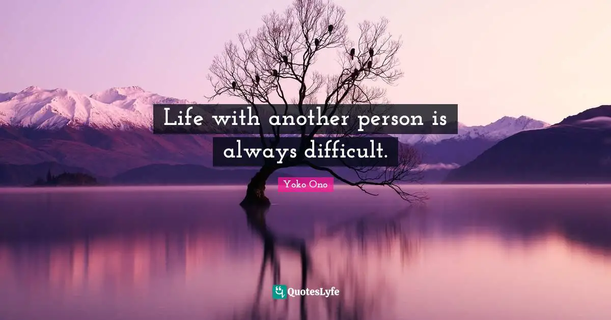 Life with another person is always difficult.