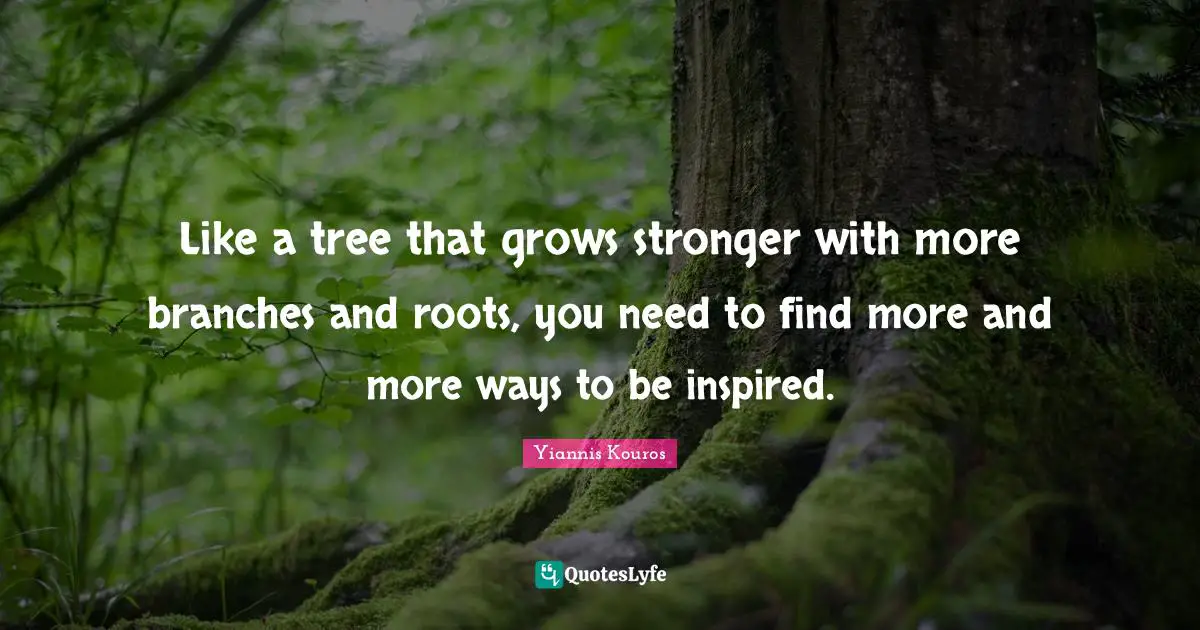 Yiannis Kouros Quotes: "Like a tree that grows stronger with more branches and roots, you need to find more and more ways to be inspired."