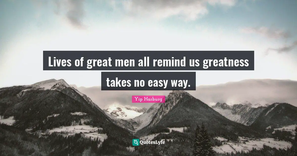 Yip Harburg Quotes: "Lives of great men all remind us greatness takes no easy way."